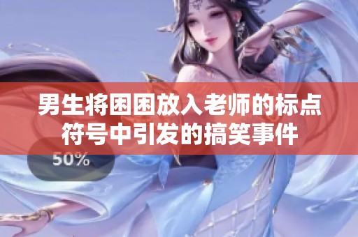 男生將困困放入老師的標點符號中引發(fā)的搞笑事件