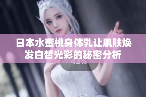 日本水蜜桃身體乳讓肌膚煥發(fā)白皙光彩的秘密分析