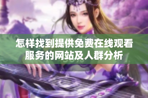 怎樣找到提供免費在線觀看服務(wù)的網(wǎng)站及人群分析