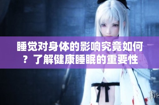 睡覺(jué)對(duì)身體的影響究竟如何？了解健康睡眠的重要性