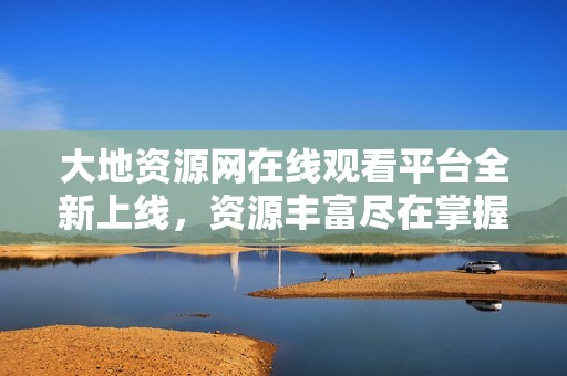 大地資源網(wǎng)在線觀看平臺全新上線<div   id=
