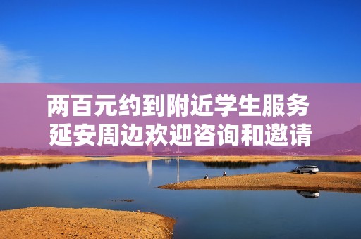兩百元約到附近學(xué)生服務(wù) 延安周邊歡迎咨詢和邀請(qǐng)