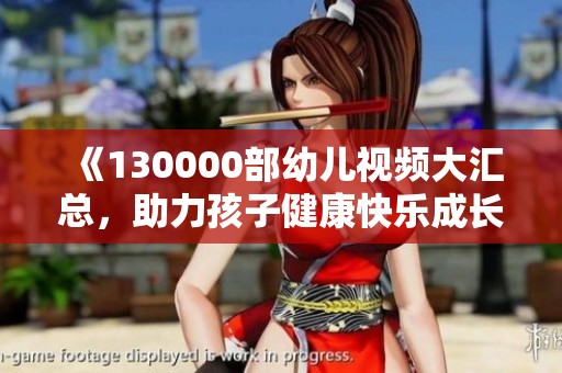 《130000部幼兒視頻大匯總，助力孩子健康快樂成長》