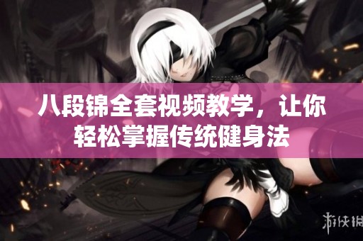 八段錦全套視頻教學(xué)，讓你輕松掌握傳統(tǒng)健身法