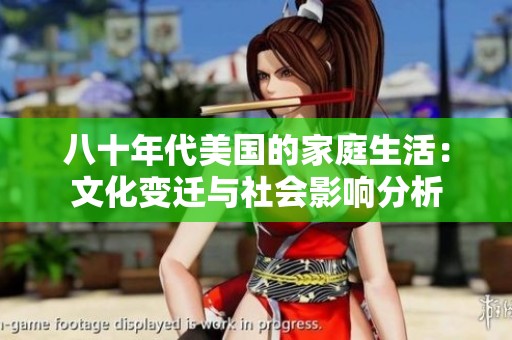 八十年代美國(guó)的家庭生活：文化變遷與社會(huì)影響分析