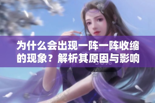 為什么會出現(xiàn)一陣一陣收縮的現(xiàn)象<div id=