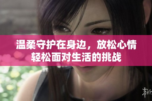 溫柔守護在身邊，放松心情輕松面對生活的挑戰(zhàn)