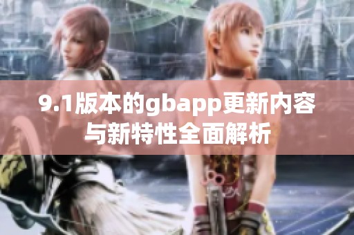9.1版本的gbapp更新內(nèi)容與新特性全面解析