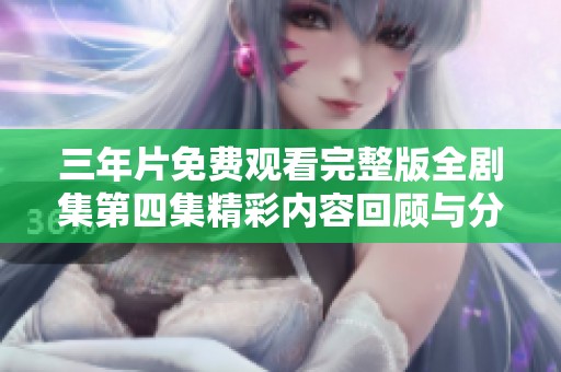 三年片免費(fèi)觀看完整版全劇集第四集精彩內(nèi)容回顧與分析