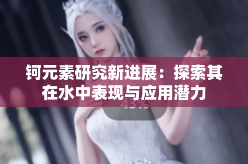 鈳元素研究新進展：探索其在水中表現(xiàn)與應(yīng)用潛力