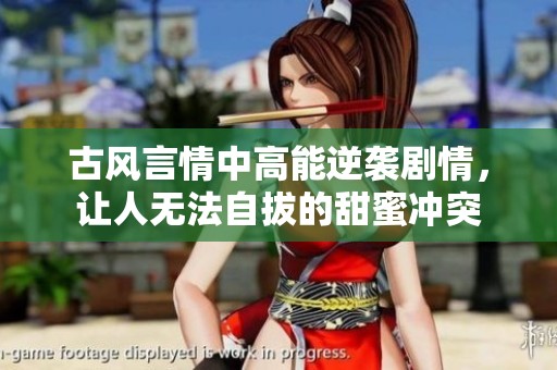 古風(fēng)言情中高能逆襲劇情，讓人無法自拔的甜蜜沖突