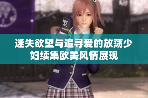 迷失欲望與追尋愛的放蕩少婦續(xù)集歐美風情展現(xiàn)