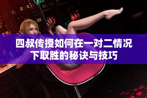 四叔傳授如何在一對二情況下取勝的秘訣與技巧
