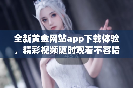 全新黃金網(wǎng)站app下載體驗(yàn)，精彩視頻隨時(shí)觀看不容錯(cuò)過(guò)