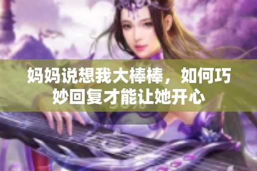 媽媽說想我大棒棒，如何巧妙回復才能讓她開心