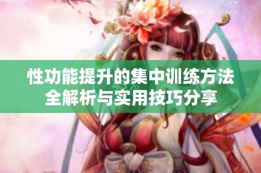性功能提升的集中訓(xùn)練方法全解析與實(shí)用技巧分享