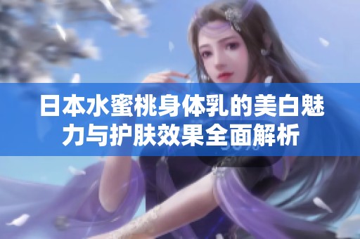 日本水蜜桃身體乳的美白魅力與護(hù)膚效果全面解析
