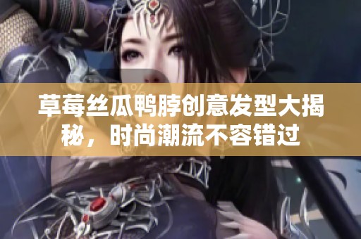 草莓絲瓜鴨脖創(chuàng)意發(fā)型大揭秘<div   id=