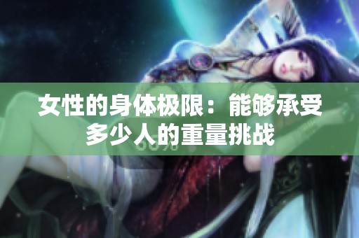 女性的身體極限：能夠承受多少人的重量挑戰(zhàn)