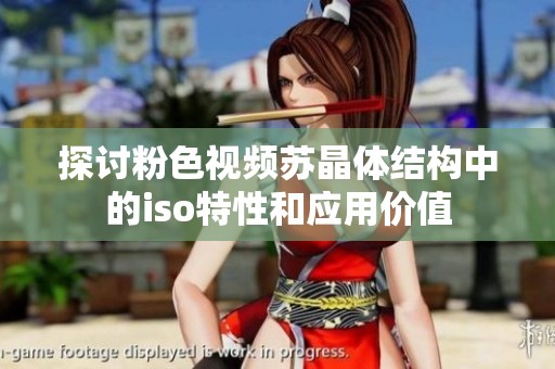 探討粉色視頻蘇晶體結(jié)構(gòu)中的iso特性和應(yīng)用價(jià)值