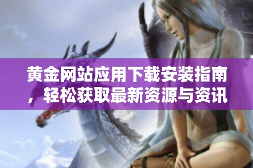 黃金網(wǎng)站應(yīng)用下載安裝指南<div id= 黃金網(wǎng)站應(yīng)用下載安裝指南,輕松獲取最新資源與資訊