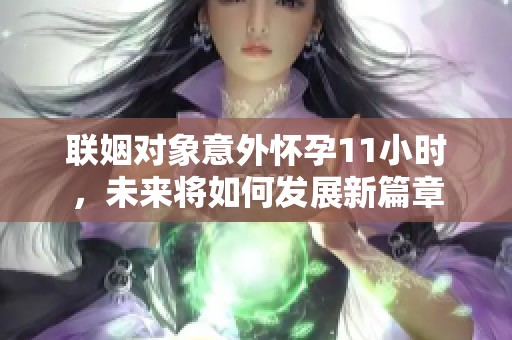 聯(lián)姻對象意外懷孕11小時<div   id=