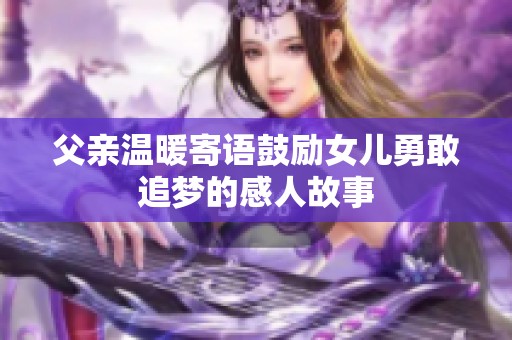 父親溫暖寄語(yǔ)鼓勵(lì)女兒勇敢追夢(mèng)的感人故事