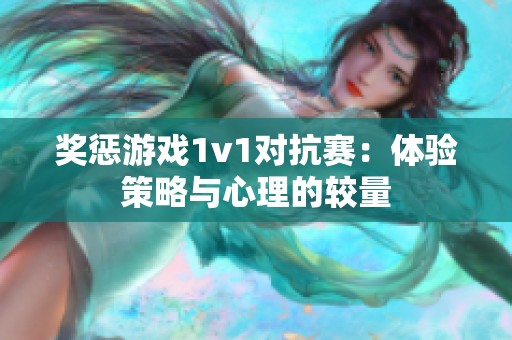 獎(jiǎng)懲游戲1v1對(duì)抗賽：體驗(yàn)策略與心理的較量
