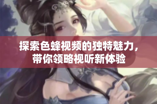 探索色蜂視頻的獨(dú)特魅力<div   id=