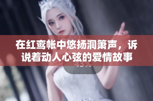 在紅鸞帳中悠揚(yáng)洞簫聲，訴說(shuō)著動(dòng)人心弦的愛(ài)情故事
