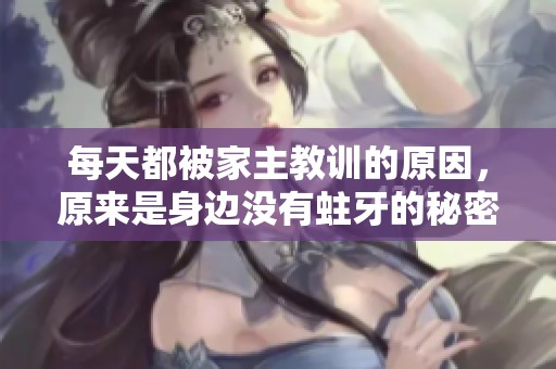 每天都被家主教訓(xùn)的原因，原來是身邊沒有蛀牙的秘密