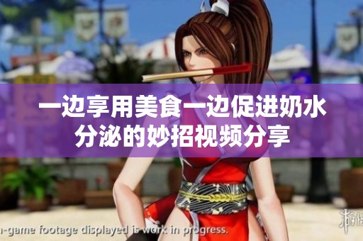 一邊享用美食一邊促進(jìn)奶水分泌的妙招視頻分享
