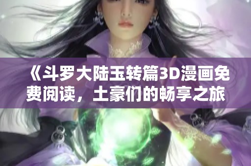 《斗羅大陸玉轉(zhuǎn)篇3D漫畫免費閱讀<div   id=