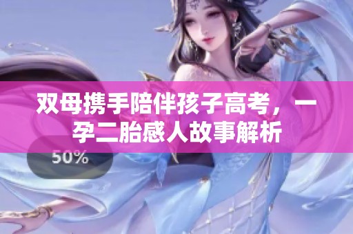 雙母攜手陪伴孩子高考，一孕二胎感人故事解析