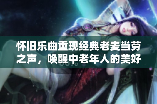 懷舊樂曲重現(xiàn)經(jīng)典老麥當(dāng)勞之聲，喚醒中老年人的美好回憶