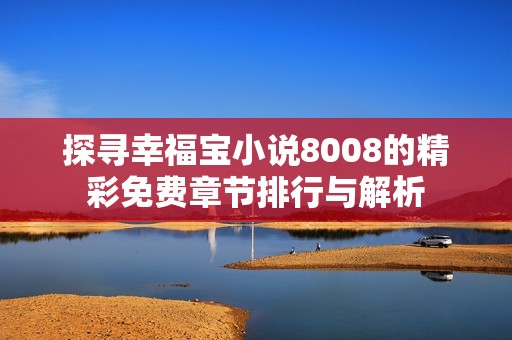 探尋幸福寶小說8008的精彩免費章節(jié)排行與解析