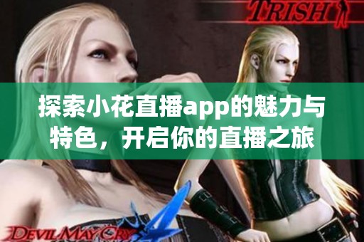 探索小花直播app的魅力與特色，開(kāi)啟你的直播之旅