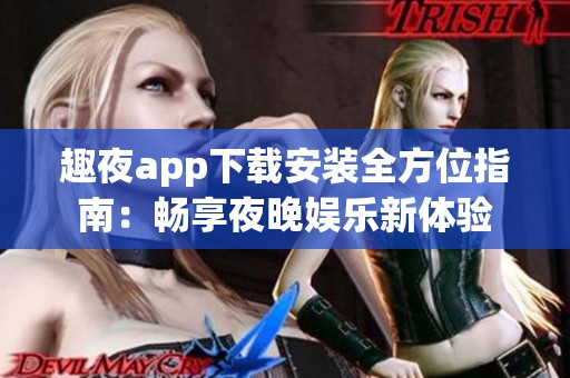 趣夜app下載安裝全方位指南：暢享夜晚娛樂新體驗(yàn)