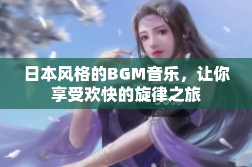日本風(fēng)格的BGM音樂，讓你享受歡快的旋律之旅