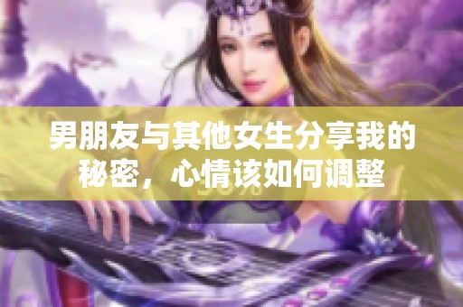 男朋友與其他女生分享我的秘密，心情該如何調(diào)整