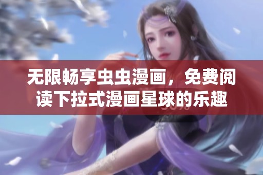 無限暢享蟲蟲漫畫，免費(fèi)閱讀下拉式漫畫星球的樂趣