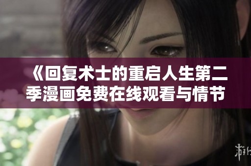 《回復(fù)術(shù)士的重啟人生第二季漫畫(huà)免費(fèi)在線(xiàn)觀(guān)看與情節(jié)解析》 《回復(fù)術(shù)士的重啟人生第二季漫畫(huà)免費(fèi)在線(xiàn)觀(guān)看與情節(jié)解析》