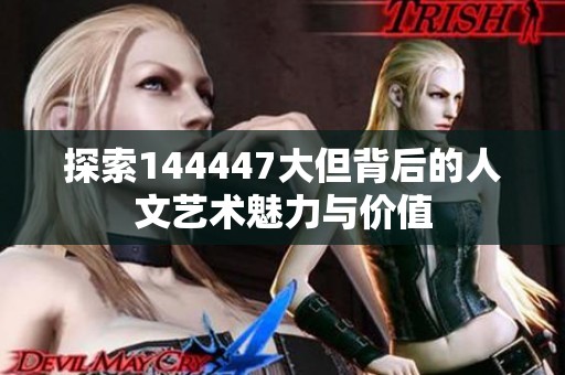 探索144447大但背后的人文藝術(shù)魅力與價值