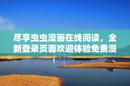 盡享蟲蟲漫畫在線閱讀,全新登錄頁面歡迎體驗(yàn)免費(fèi)漫畫! 盡享蟲蟲漫畫在線閱讀,全新登錄頁面歡迎體驗(yàn)免費(fèi)漫畫!