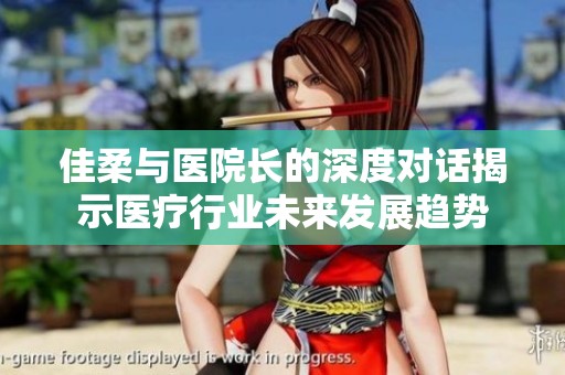 佳柔與醫(yī)院長的深度對話揭示醫(yī)療行業(yè)未來發(fā)展趨勢
