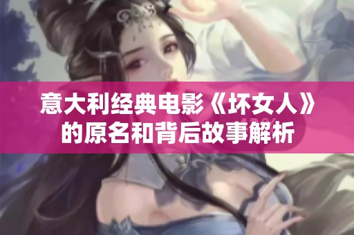 意大利經(jīng)典電影《壞女人》的原名和背后故事解析
