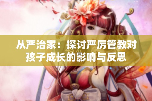 從嚴(yán)治家：探討嚴(yán)厲管教對孩子成長的影響與反思