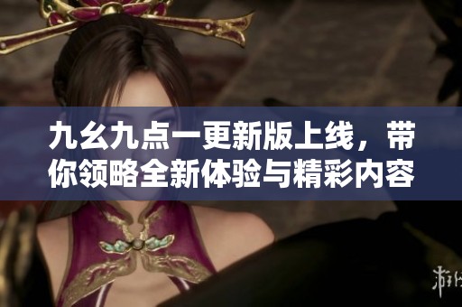 九幺九點一更新版上線，帶你領略全新體驗與精彩內容