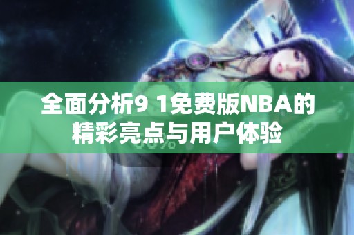 全面分析9 1免費(fèi)版NBA的精彩亮點(diǎn)與用戶體驗(yàn)