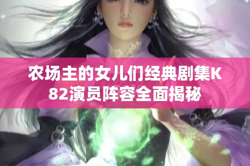 農(nóng)場主的女兒們經(jīng)典劇集K82演員陣容全面揭秘